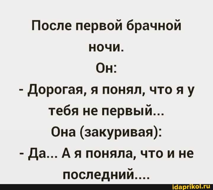 После первой брачной ночи.
Он:
- Дорогая, я понял, что яу тебя не первый...
Она (закуривая):
- Да... А я поняла, что и не
поспелний _