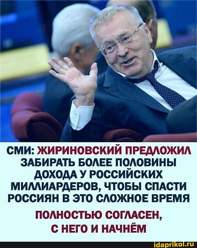 СМИ: ЖИРИНОВСКИЙ ПРЕДЛОЖИЛ ЗАБИРАТЬ БОЛЕЕ ПОЛОВИНЫ ДОХОДА У РОССИИСКИХ МИЛЛИАРДЕРОВ, ЧТОБЫ СПАСТИ РОССИЯН В ЭТО СЛОЖНОЕ ВРЕМЯ
ПОЛНОСТЬЮ СОГЛАСЕН,
С НЕГО И НАЧНЁМ