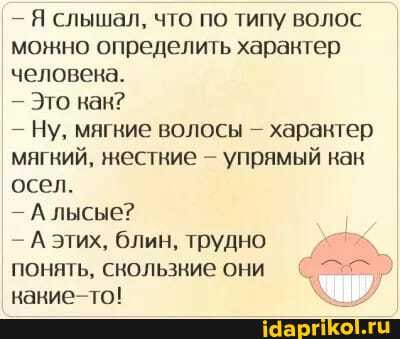 - Я слышал, что по типу волос монно определить харантер человека.
- Это как?
- Ну, мягвие волосы харантер мягкий, нестние - упрямый нак осел.
- А лысые?
- А этих, блин, трудно понять, скользние они