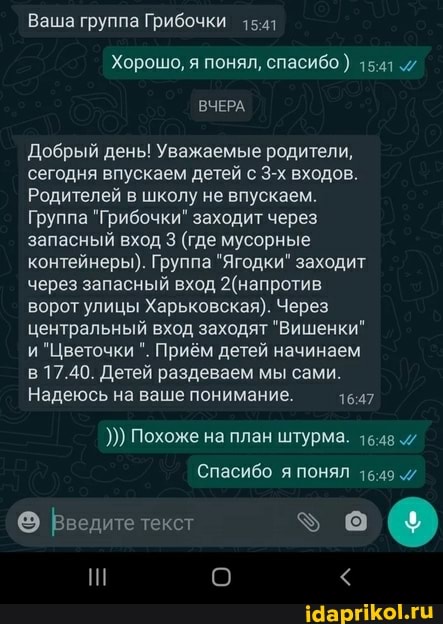 Ваша группа Грибочки за
Хорошо, я понял, спасибо )
ВЧЕРА.
Добрый день! Уважаемые родители, сегодня впускаем детей с входов.
Родителей в школу не впускаем.
Группа "Грибочки" заходит через запасный вход 3 (где мусорные контейнеры). Группа "Ягодки" заходит через запасный вход ворот улицы Харьковская). Через центральный вход заходят "Вишенки" и "Цветочки Приём детей начинаем в 17.40. Детей раздеваем мы сами.
Надеюсь на ваше понимание.
Похоже на план штурма.
Спасибо я ПОМЯЛ
ек