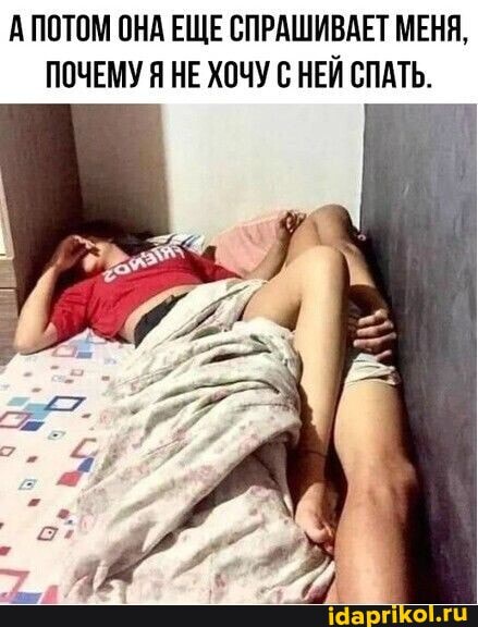 А ПОТОМ ОНА ЕЩЕ СПРАШИВАЕТ МЕНЯ,
ПОЧЕМУ Я НЕ ХОЧУ С НЕЙ СПАТЬ.