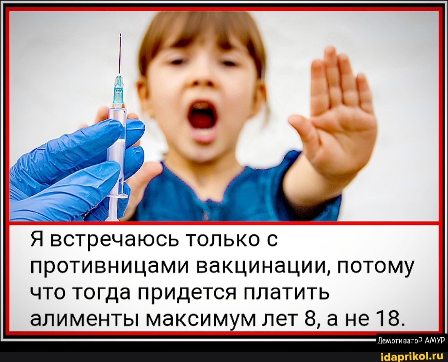 Я встречаюсь только с противницами вакцинации, потому что тогда придется платить алименты максимум лет 8, а не 18.
'Демотиватор АМУР
