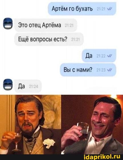 Артём го бухать
Это отец Артёма
Ещё вопросы есть?
Да
Вы снами?
