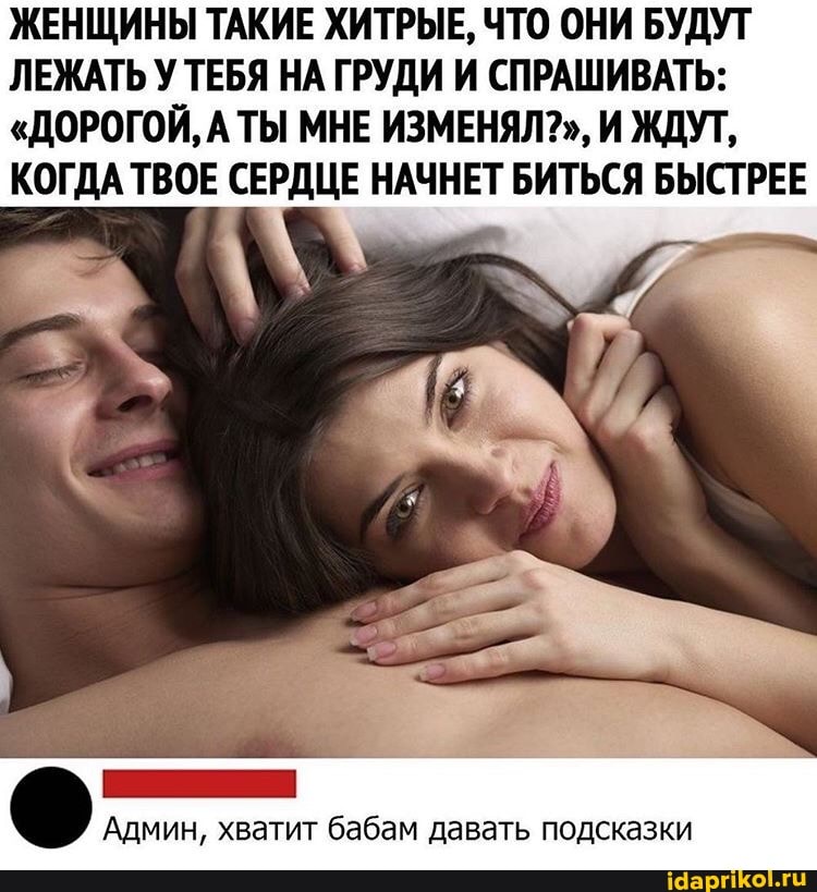 ЖЕНЩИНЫ ТАКИЕ ХИТРЫЕ, ЧТО ОНИ БУДУТ
ЛЕЖАТЬ У ТЕБЯ НА ГРУДИ И СПРАШИВАТЬ:
КОГДА ТВОЕ СЕРДЦЕ НАЧНЕТ БИТЬСЯ БЫСТРЕЕ
Админ, хватит бабам давать подсказки