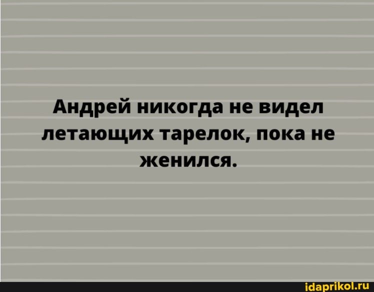Андрей никогда не видел летающих тарелок, пока не женился.