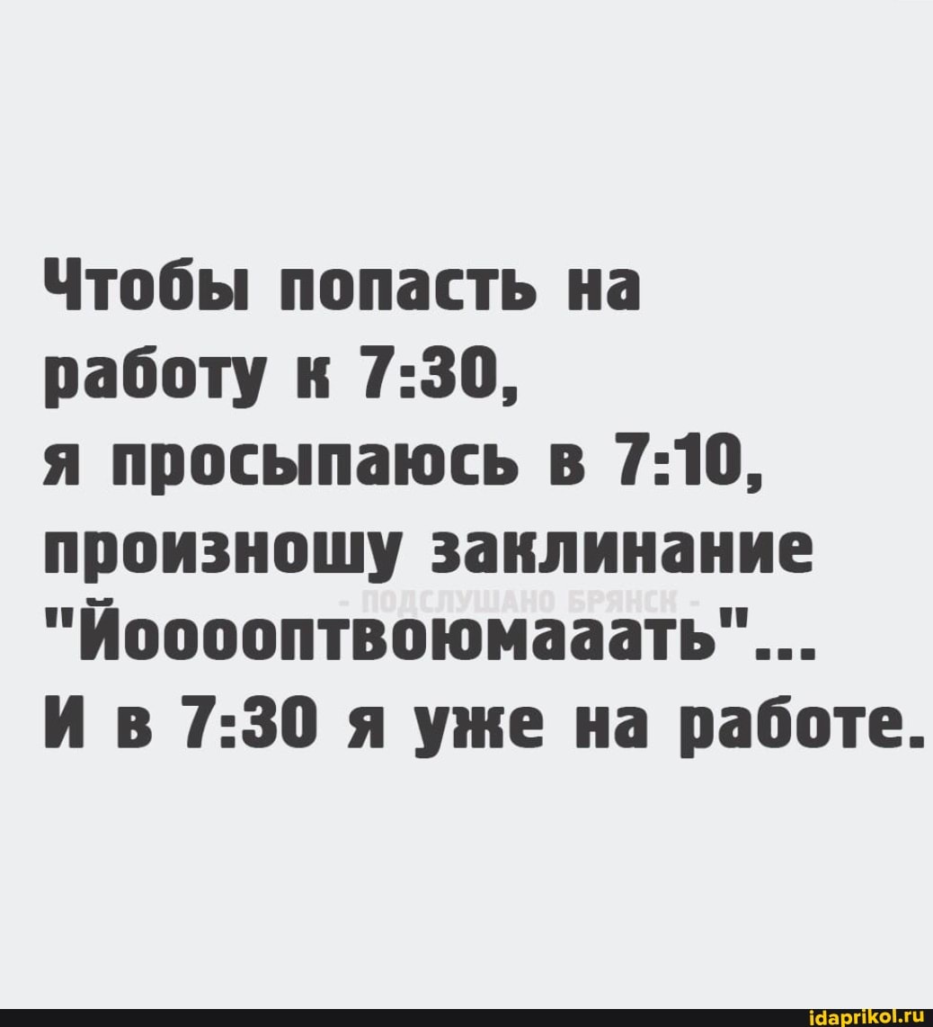 Чтобы попасть на работу к
я просыпаюсь в произношу заклинание
"Йооооптвоюмааать"...
И я уже на работе.