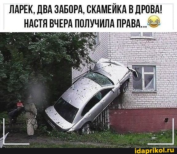 ЛАРЕК, ДВА ЗАБОРА, СКАМЕЙКА В ДРОВА!
НАСТЯ ВЧЕРА ПОЛУЧИЛА ПРАВА...