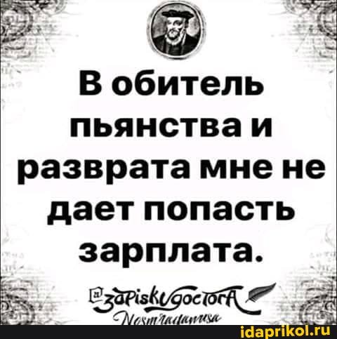 В обитель пьянстваи разврата мнене дает попасть
зарплата.