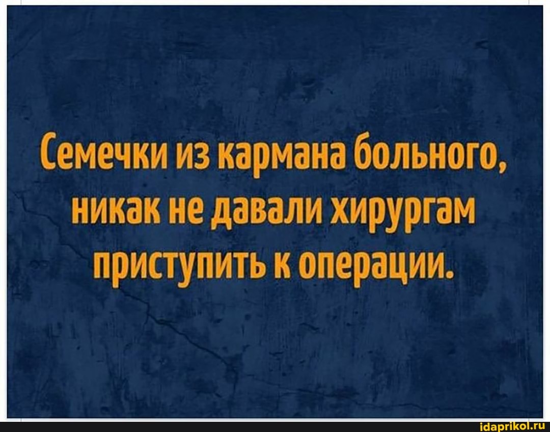 (емечки из кармана больного, никак не давали хирургам
приступить к операции.