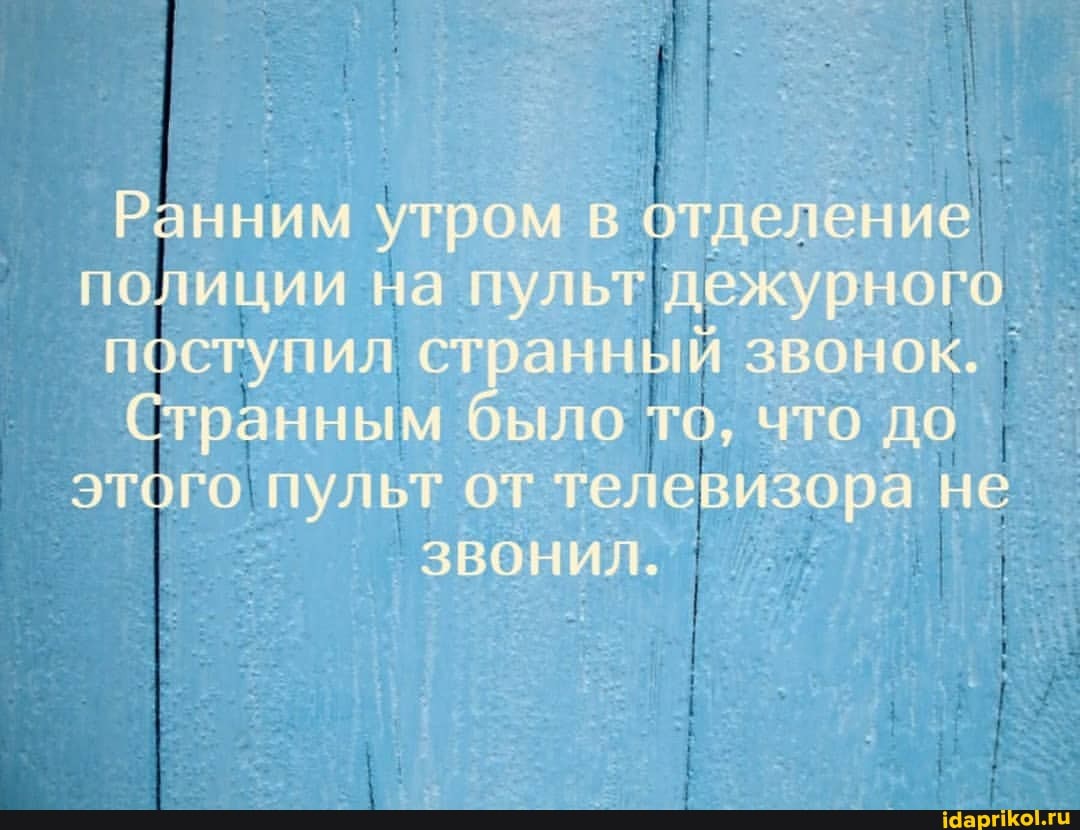 Ранним утром в отделение
полиции на пульт дежурного
поступил ст анный звонок.
Странным было то, что до этого пульт от телевизора. не
ЗВОНИЛ.