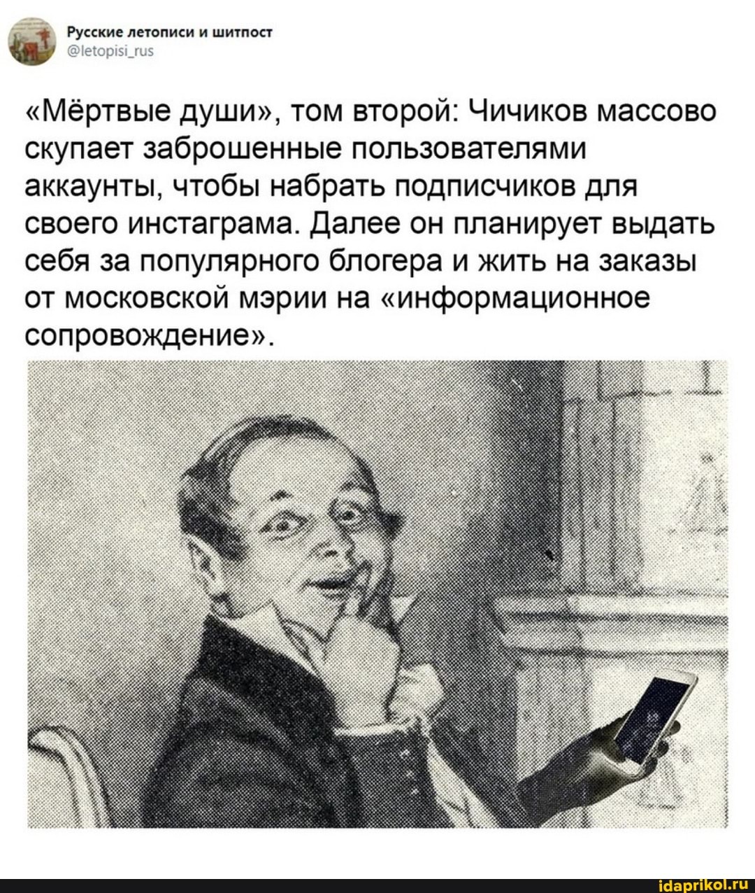 Русские летописи и шитпост
"Мёртвые души", том второй: Чичиков массово скупает заброшенные пользователями аккаунты, чтобы набрать подписчиков для своего инстаграма. Далее он планирует выдать себя за популярного блогера и жить на заказы от московской мэрии на "информационное сопровождение".