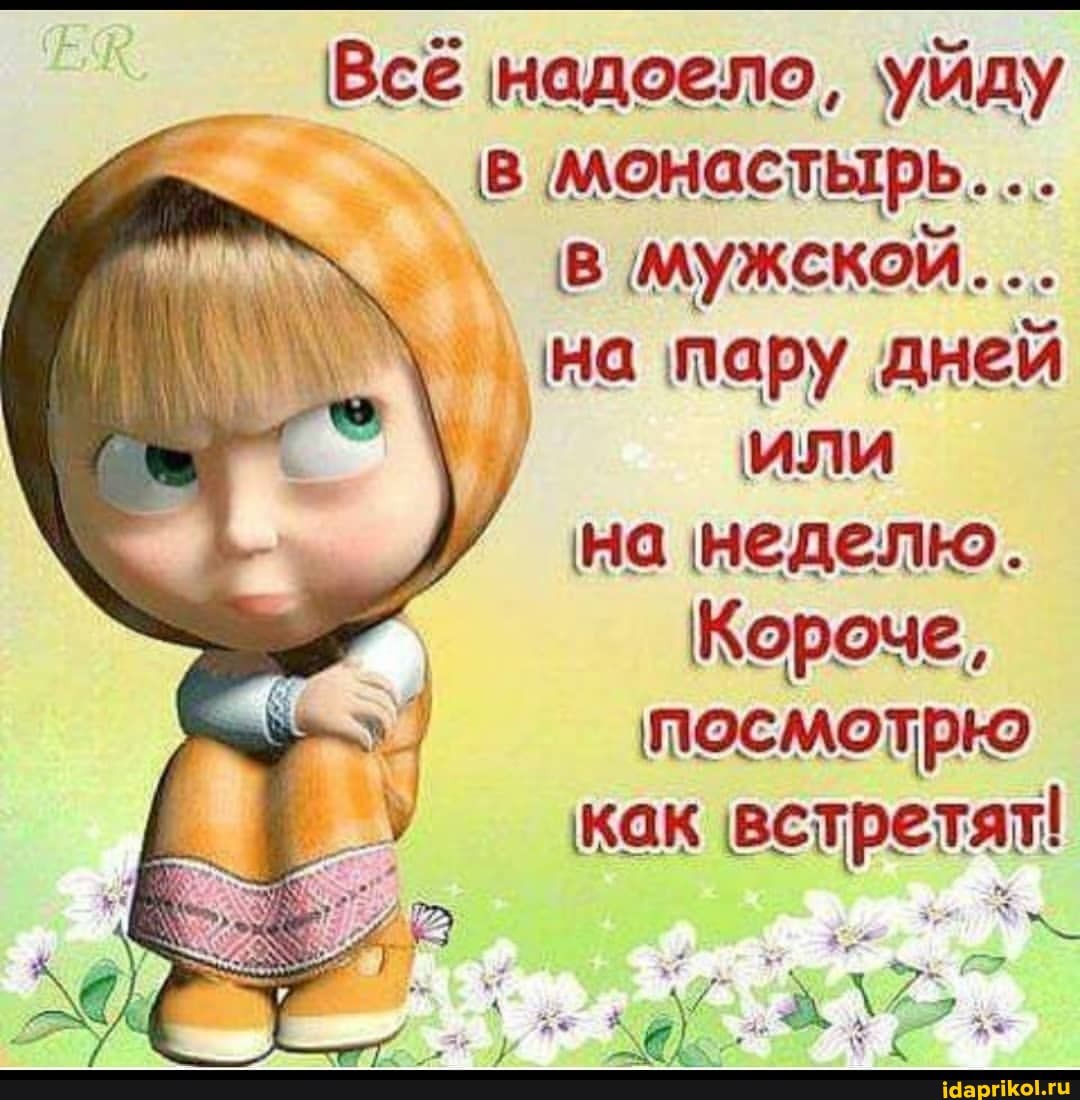 Всё надоело, уйду
в монастырь...
в мужской...
на пару дней или на неделю.
Короче,
посмотрю
как встретят!