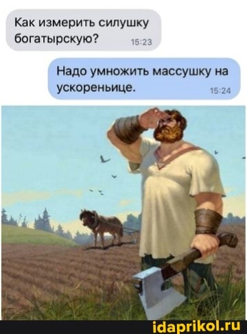 Как измерить силушку богатырскую?
Надо умножить массушку на