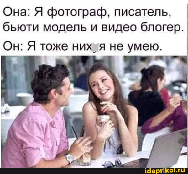 Она: Я фотограф, писатель, бьюти модель и видео блогер.
Он: Я тоже них. я не умею.