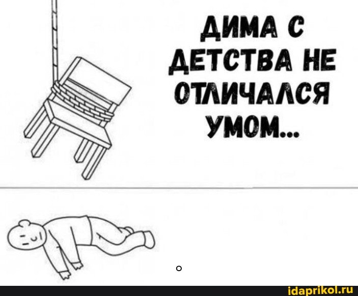 ДИМА С ДЕТСТВА НЕ ОТЛИЧАЛСЯ
УМОМ...