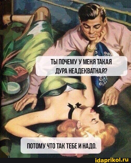 ТЫ ПОЧЕМУ У МЕНЯ ТАКАЯ ДУРА НЕАДЕКВАТНАЯ?
ПОТОМУ ЧТО ТАК ТЕБЕ И НАДО.