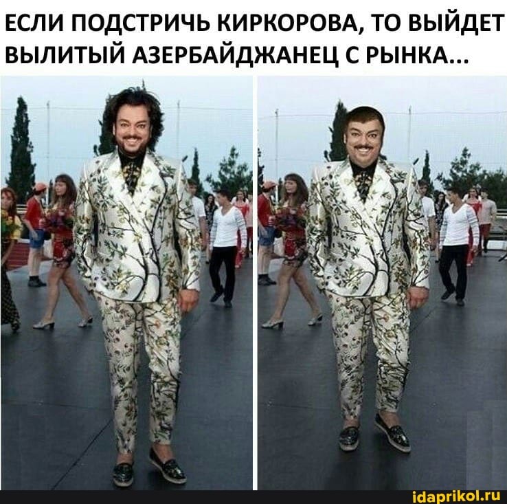 ЕСЛИ ПОДСТРИЧЬ КИРКОРОВА, ТО ВЫЙДЕТ ВЫЛИТЫЙ АЗЕРБАЙДЖАНЕЦ С РЫНКА...