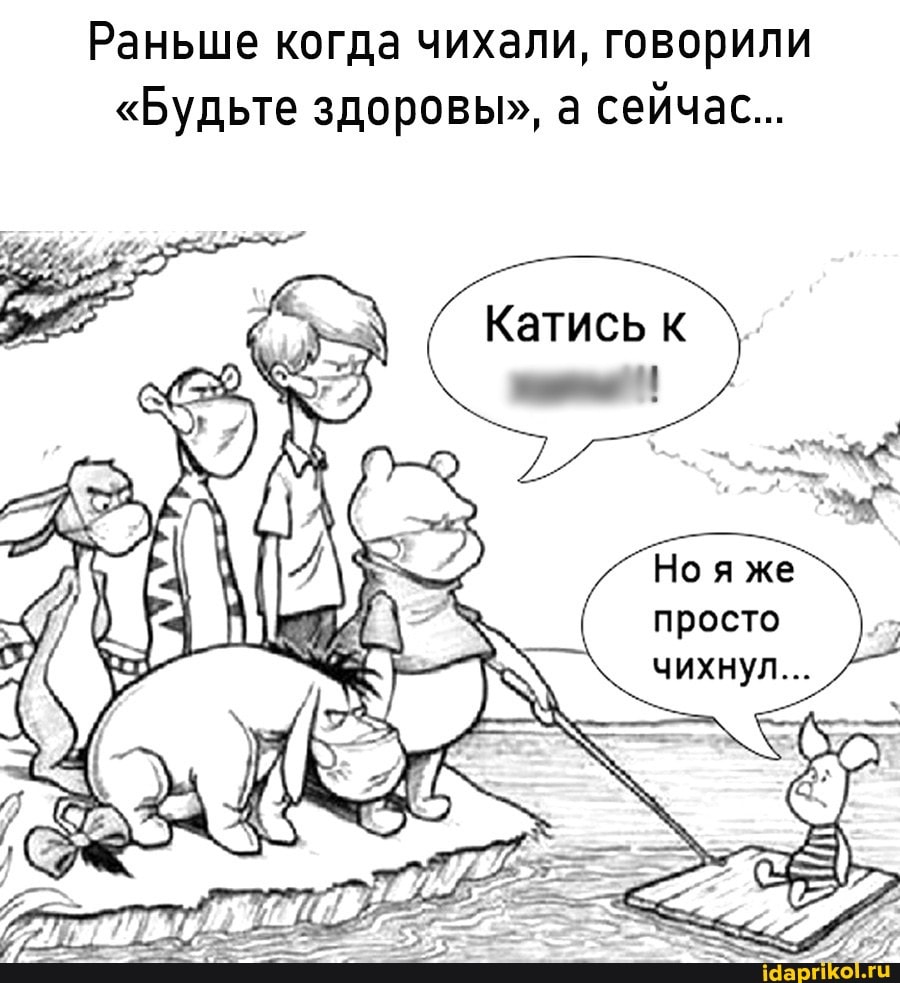 Раньше когда чихали, говорили
"Будьте здоровы", а сейчас...
Но я же
просто
чихнул...