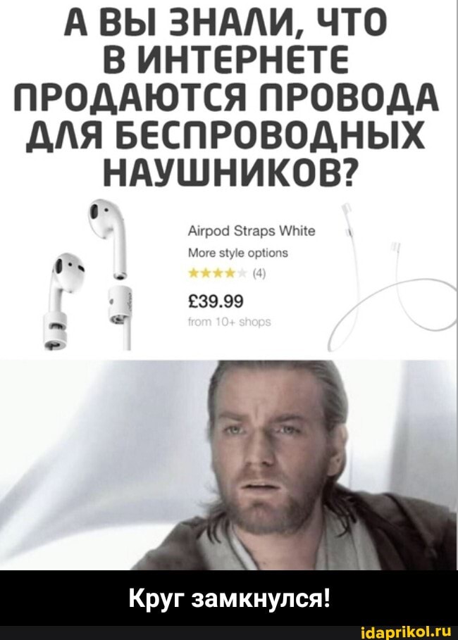 А ВЫ ЗНАЛИ, ЧТО В ИНТЕРНЕТЕ ПРОДАЮТСЯ ПРОВОДА ДЛЯ БЕСПРОВОДНЫХ НАУШНИКОВ?
Атро \/пне
Моге
239.99
Круг замкнулся! - Круг замкнулся!
