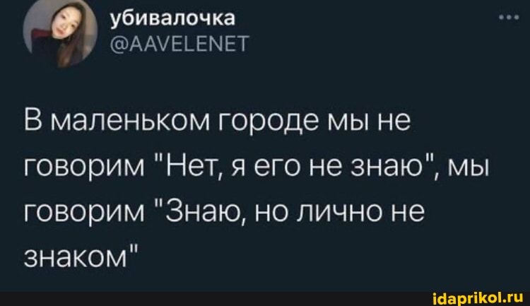 убивалочка
@ААУЕЦЕМЕТ
В маленьком городе мы не говорим "Нет, я его не знаю", мы говорим "Знаю, но лично не знаком"