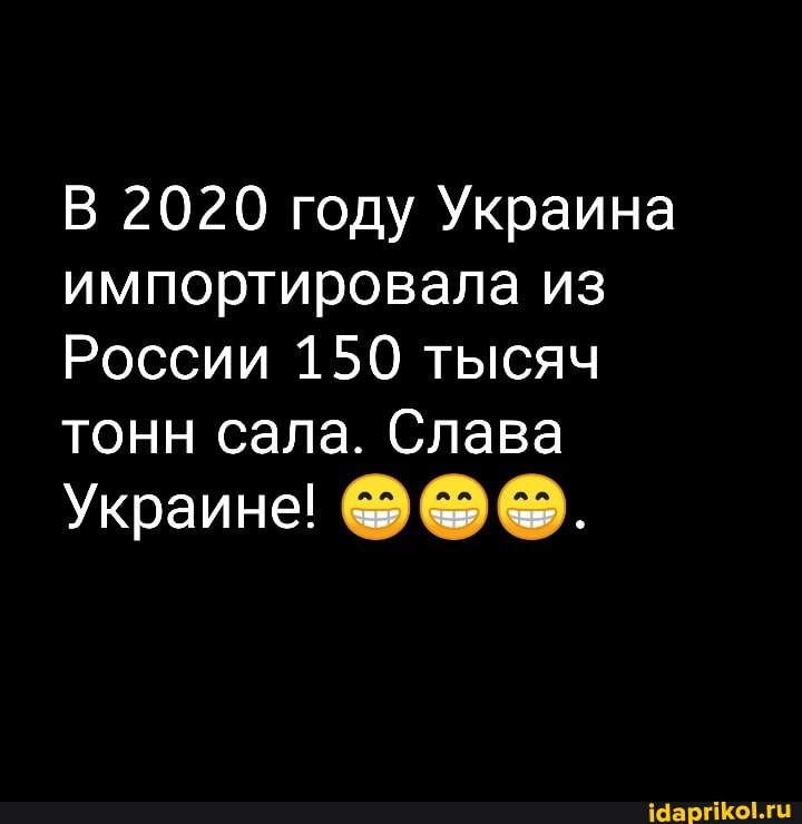 2020 году Украина импортировала из
России 150 тысяч тонн сала. Слава
Украине!