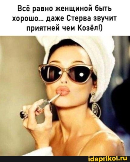 Всё равно женщиной быть хорошо... даже Стерва звучит приятней чем Козёл!)