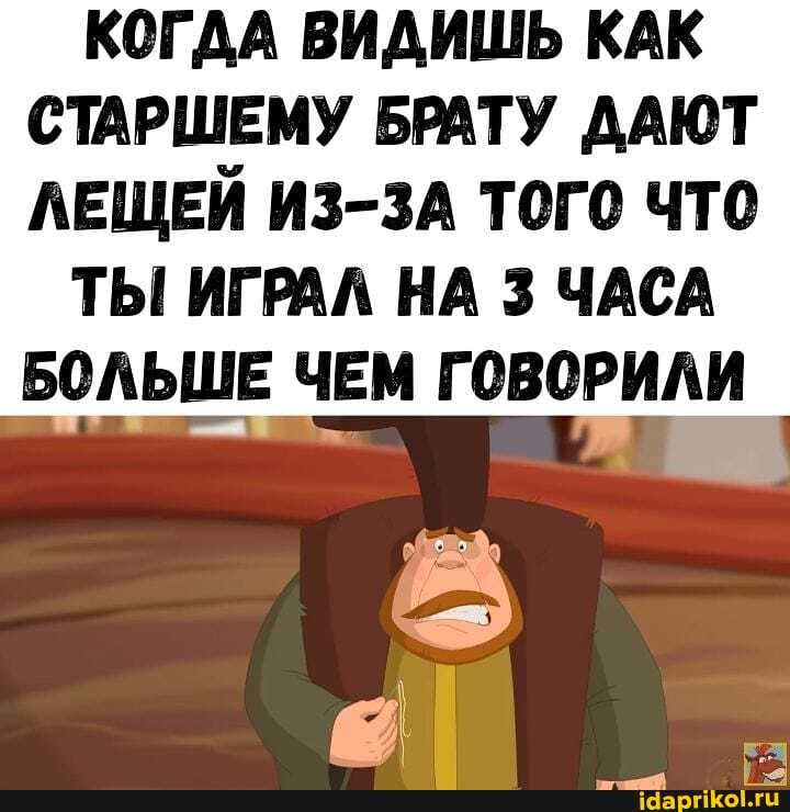 КОГДА ВИДИШЬ КАК
СТАРШЕМУ БРАТУ ДАЮТ
ЛЕЩЕЙ ИЗ-ЗА ТОГО ЧТО
ТЫ ИГРАЛ НА 3 ЧАСА
БОЛЬШЕ ЧЕМ ГОВОРИЛИ
