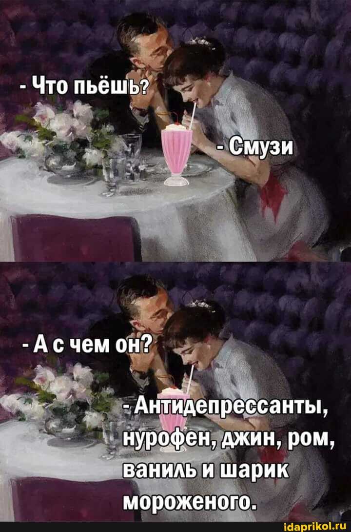 - Что пьёшь?
- Смузи
- Асчем он?
- Антидепрессанты, нурофен, джин, ром, ваниль и шарик мороженого.