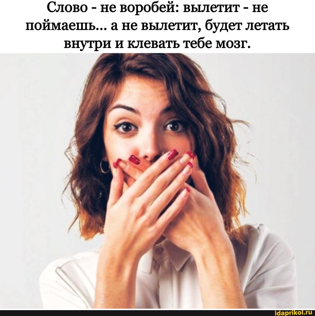 Слово - не воробей: вылетит - не поймаешь... а не вылетит, будет летать внутри и клевать тебе мозг.
