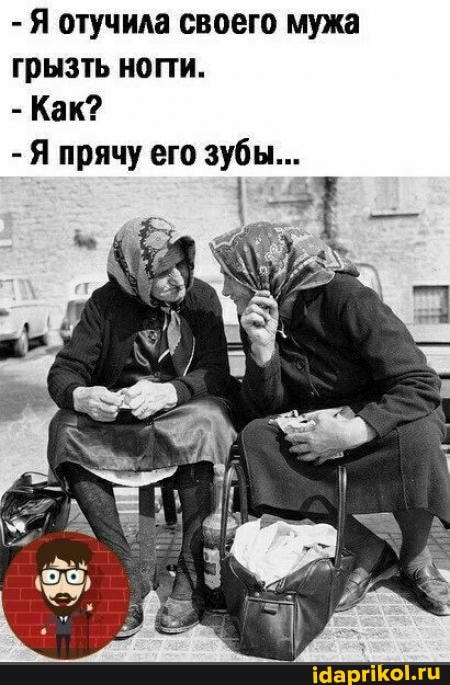 - Я отучила своего мужа грызть нопи.
- Как?
- Я прячу его зубы...