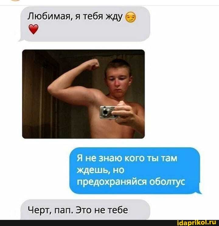 Любимая, я тебя жду
Я не знаю кого ты там
ждешь, но предохраняйся оболтус
Черт. пап. Это не тебе