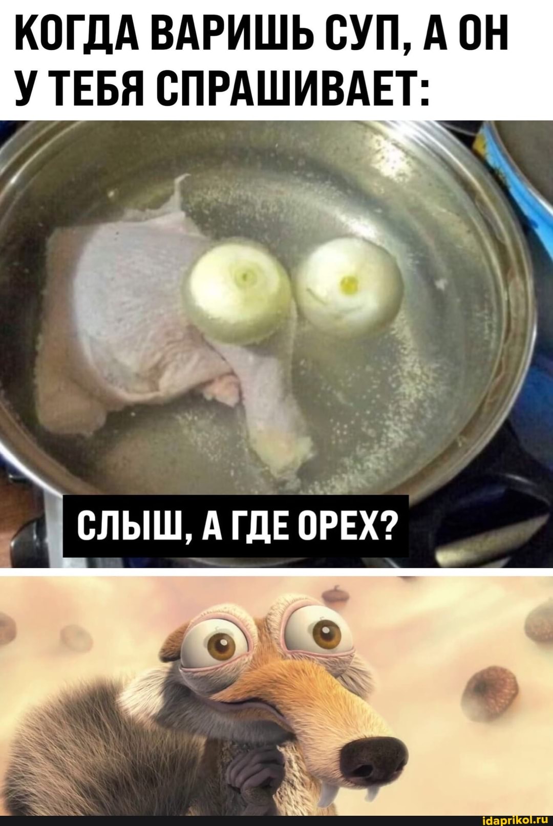 КОГДА ВАРИШЬ СУП, А ОН
У ТЕБЯ СПРАШИВАЕТ:
СЛЫШ, ГДЕ ОРЕХ?