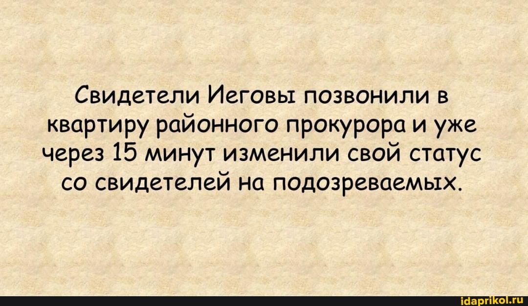 Свидетели Иеговы позвонили в квартиру районного прокурора и уже через 15 минут изменили свой статус
со свидетелей на подозреваемых.