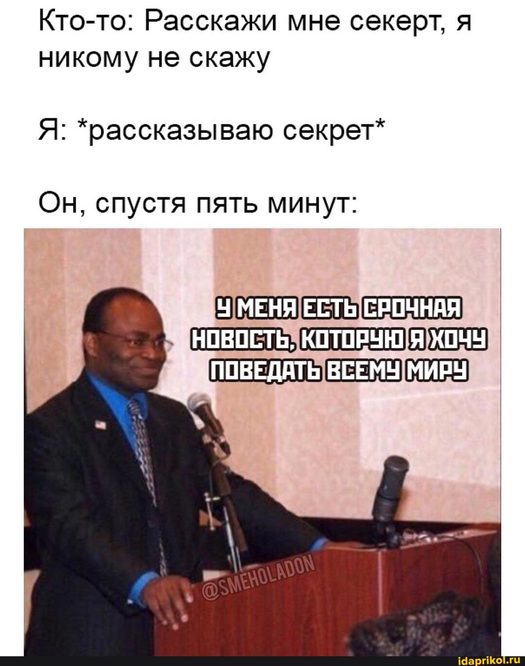 Кто-то: Расскажи мне секерт, я
никому не скажу
Я: *рассказываю секрет*
Он, спустя пять минут: