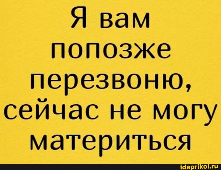 вам попозже перезвоню, сейчас не могу материться