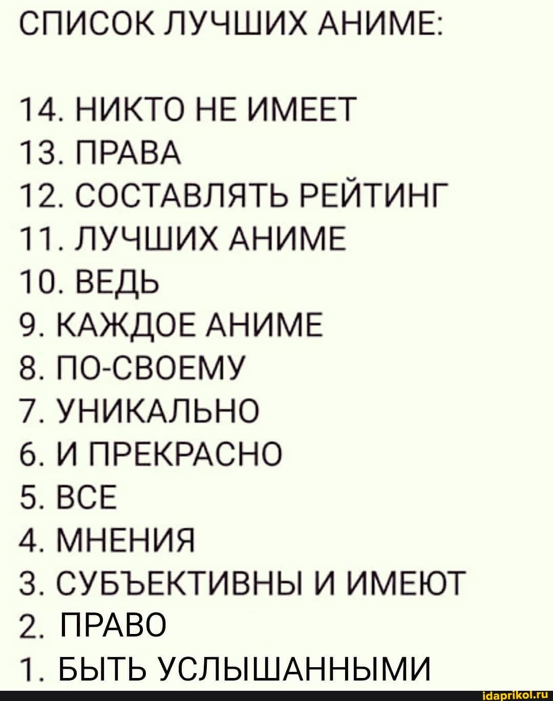 СПИСОК ЛУЧШИХ АНИМЕ:
14. НИКТО НЕ ИМЕЕТ
13. ПРАВА
12. СОСТАВЛЯТЬ РЕЙТИНГ
11. ЛУЧШИХ АНИМЕ
10. ВЕДЬ
9.
КАЖДОЕ АНИМЕ
8. ПО-СВОЕМУ УНИКАЛЬНО И ПРЕКРАСНО
КАЖДОЕ АНИМЕ
5. ВСЕ
МНЕНИЯ
СУБЪЕКТИВНЫ И ИМЕЮТ
2. ПРАВО
БЫТЬ УСЛЫШАННЫМИ