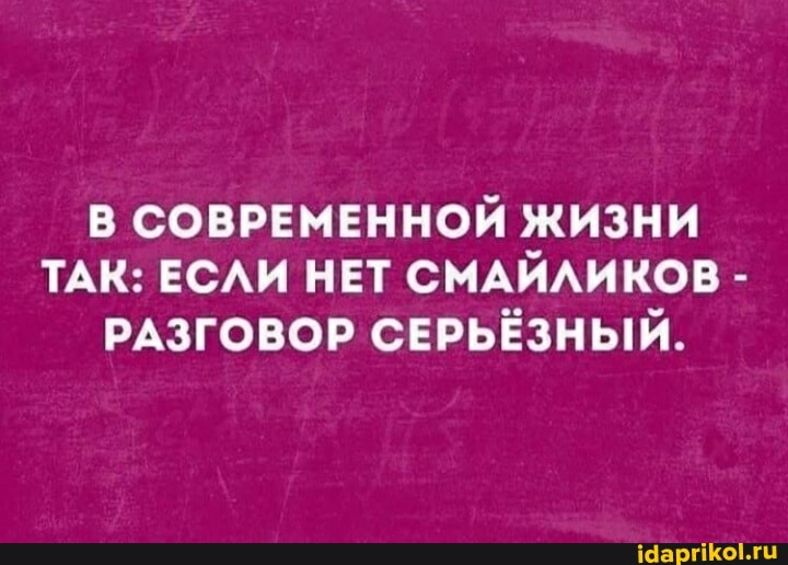 В СОВРЕМЕННОЙ ЖИЗНИ ТАК: ЕСЛИ НЕТ СМАЙЛИКОВ -
РАЗГОВОР СЕРЬЁЗНЫЙ.