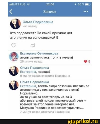 Запись
Ольга Подколзина час назад
Кто подсаажет? По какой причине нет
'атопления на волочаевской 9
Екатерина Овчинникова
'атопы закончились, топить нечем)
26 минут назад
Ольга Подколзина
Екатерина, правда?
Э минут назад ответила Екатерине
Ольга Подколзина
Екатерина, них люди обязанны платить атопы? за атопление,а у них закончились атопы?
Нормально.
За то у нас за свет теперь из-за 3
'абогревателей придет космический счет + возьмут за атопление которого нет.
Матушка Россия не перестает удивлять...
7 минут назад ответила Екатерине