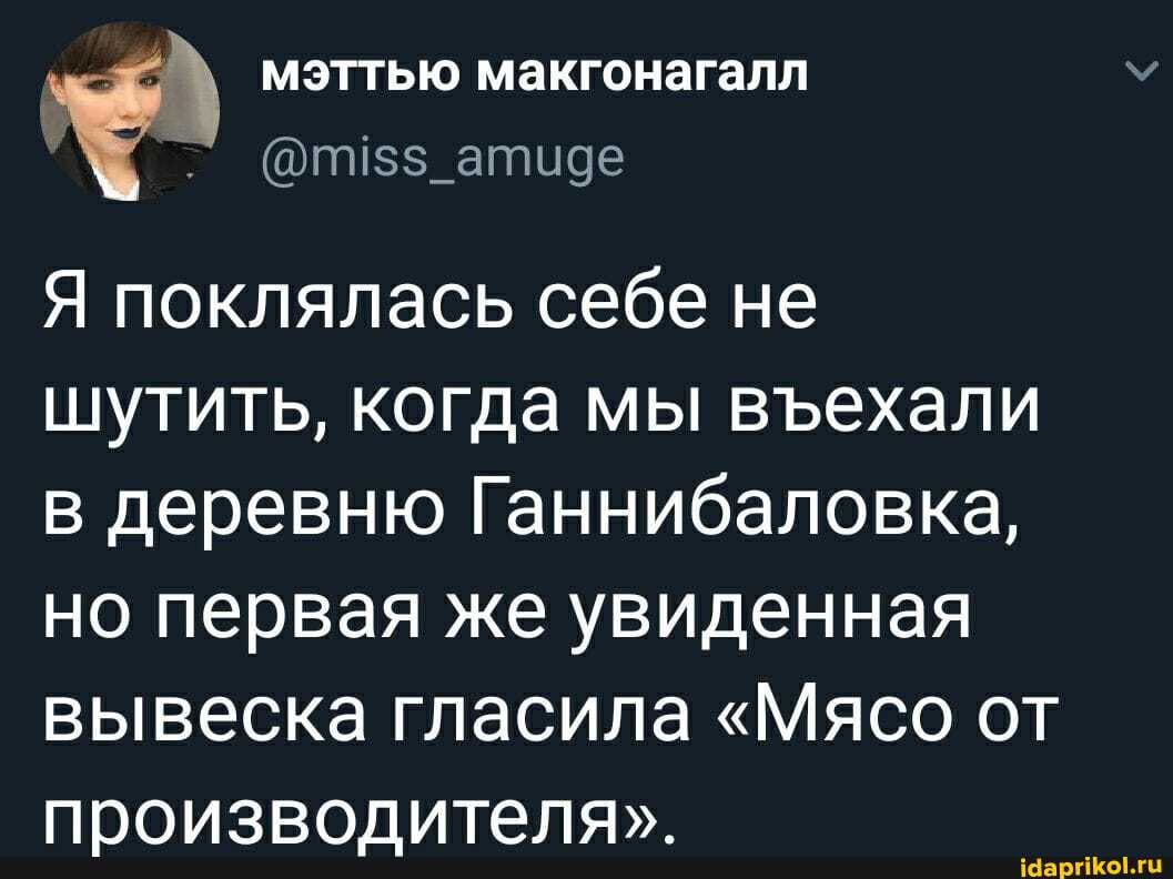 макгонагалл
Я поклялась себе не шутить, когда мы вехали в деревню Ганнибаловка, но первая же увиденная вывеска гласила "Мясо от