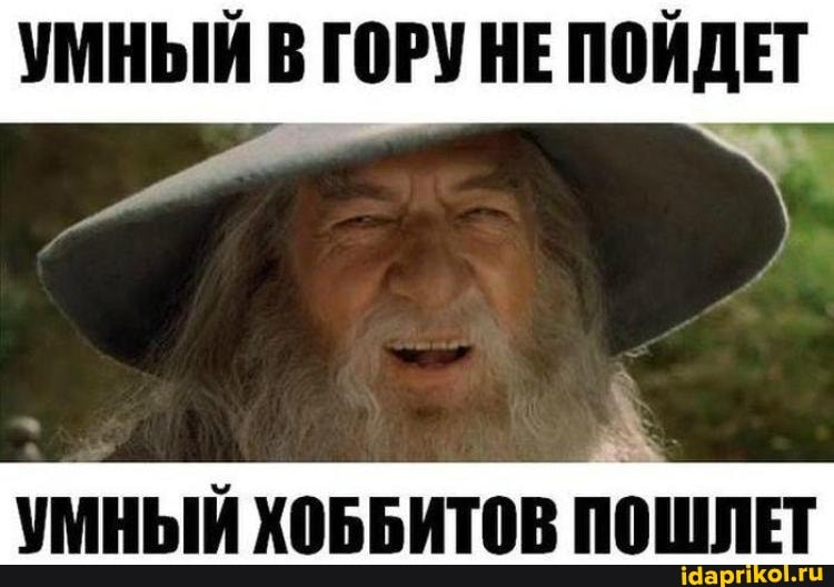 УМНЫЙ В ГОРУ НЕ ПОЙДЕТ
УМНЫЙ ХОББИТОВ ПОШЛЕТ