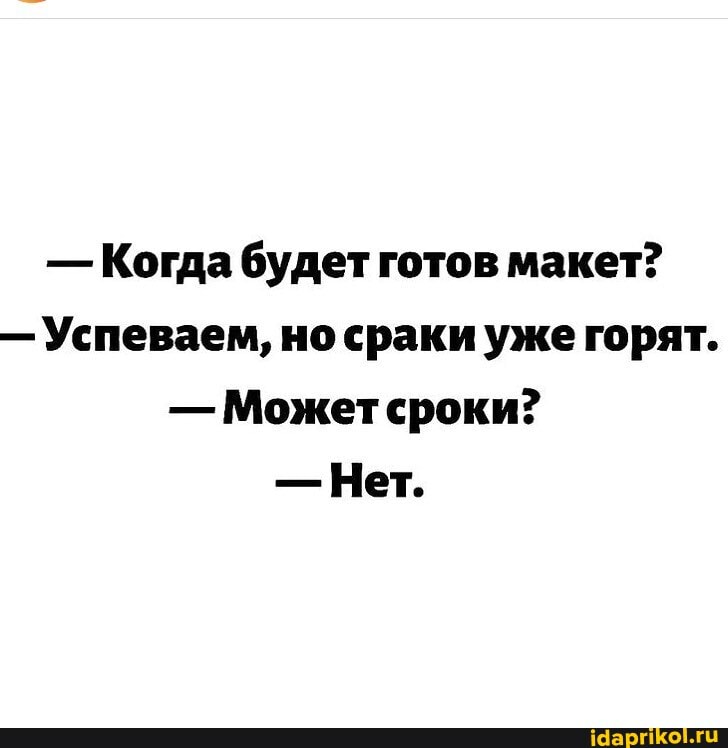 - Когда будет готов макет?
- Успеваем, но сраки уже горят.
- Может сроки?
- Нет.