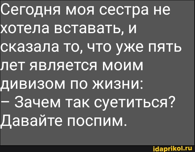 Сегодня моя сестра не хотела вставать, и сказала то, что уже пять лет является моим дивизом по жизни:
- Зачем так суетиться?
Давайте поспим.