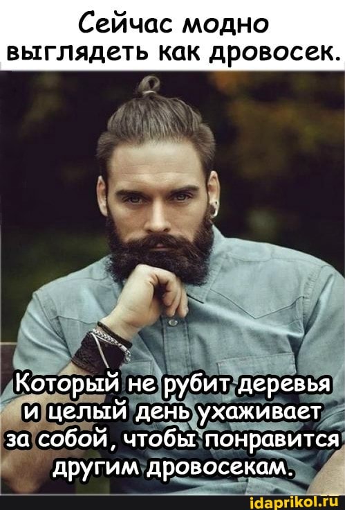 Сейчас модно выглядеть как дровосек.
Который не рубит деревья и целый день ухаживает за собой, чтобы понравится другим дровосекам.