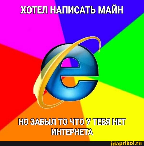 ХОТЕЛ НАПИСАТЬ МАЙН
НО ЗАБЫЛ ТО ЧТО У ТЕБЯ НЕТ ИНТЕРНЕТА