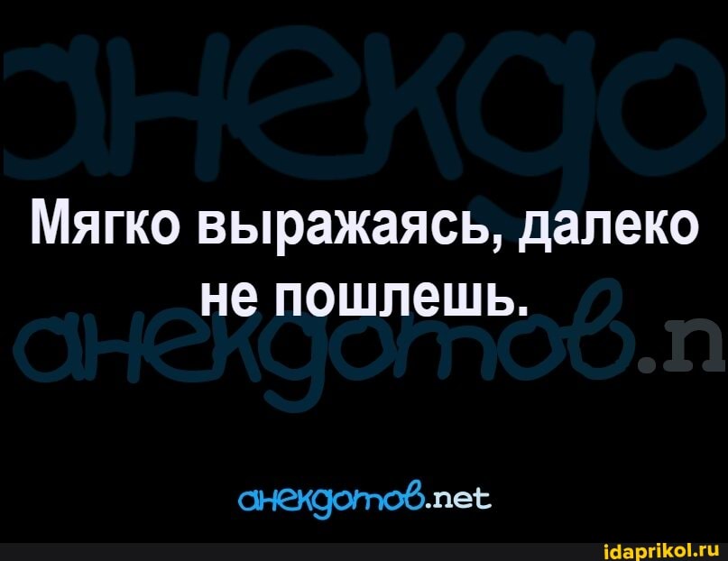 Мягко выражаясь, далеко не пошлешь.
анекдотов.лее