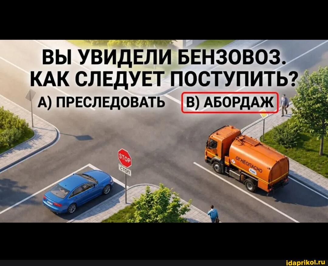 ВЫ УВИДЕЛИ БЕНЗОВОЗ. КАК СЛЕДУЕТ ПОСТУПИТЬ? А) ПРЕСЛЕДОВАТЬ В) АБОРДАЖ  АБОРДАЖ] - АйДаПрикол