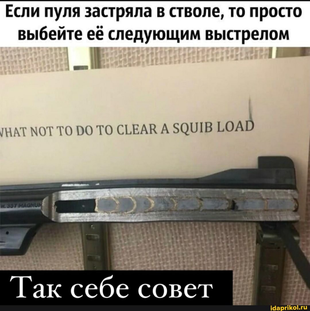 Если пуля застряла в стволе, то просто
выбейте её следующим выстрелом
МАТ МОТ ТО ТО СЬЕАК А $901В ОАВ
Так себе совет
совет