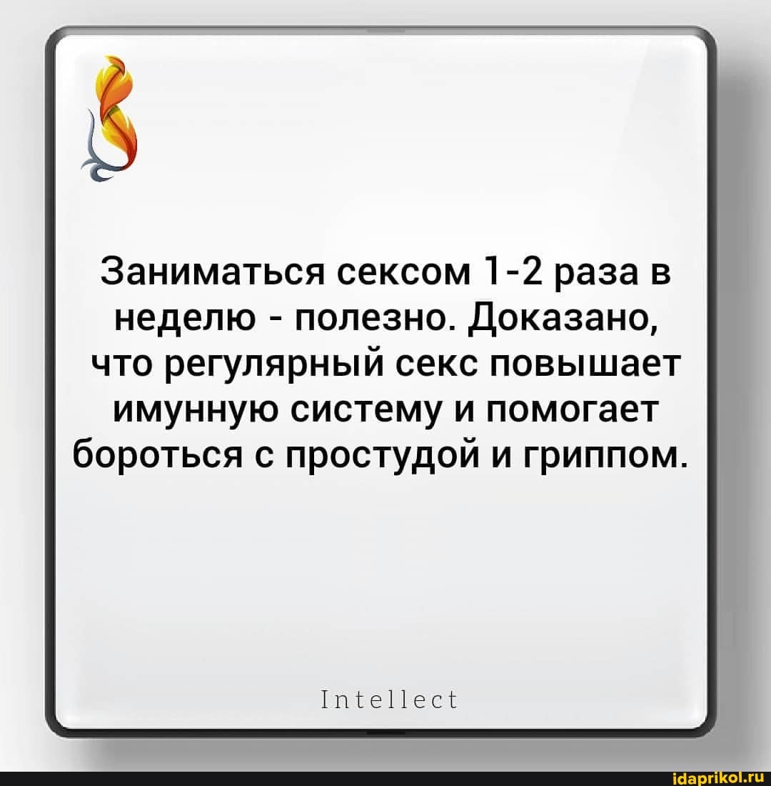 Заниматься сексом 1-2 раза в неделю - полезно. Доказано, что регулярный секс повышает
иммунную систему и помогает бороться с простудой и гриппом.
Те Шес