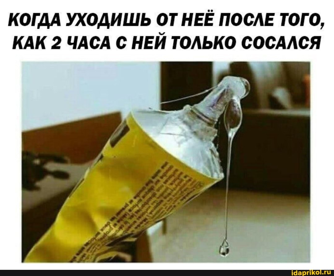КОГДА УХОДИШЬ ОТ НЕЕ ПОСЛЕ ТОГО,
КАК 2 ЧАСА С НЕЙ ТОЛЬКО СОСАЛСЯ