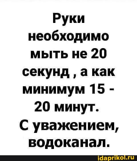 Руки необходимо мыть не 20
секунд акак минимум 15 -
20 минут.
С уважением, водоканал.